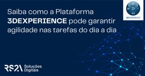 Saiba como a plataforma 3DExperience pode garantir agilidade nas tarefas do dia a dia